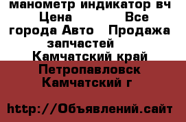 манометр индикатор вч › Цена ­ 1 000 - Все города Авто » Продажа запчастей   . Камчатский край,Петропавловск-Камчатский г.